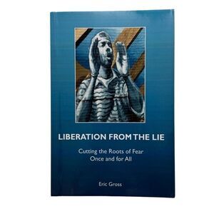 LIBERATION FROM THE LIE: CUTTING THE ROOTS OF FEAR ONCE By Eric Gross 2008 PB